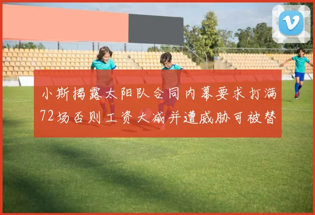 小斯揭露太阳队合同内幕要求打满72场否则工资大减并遭威胁可被替代