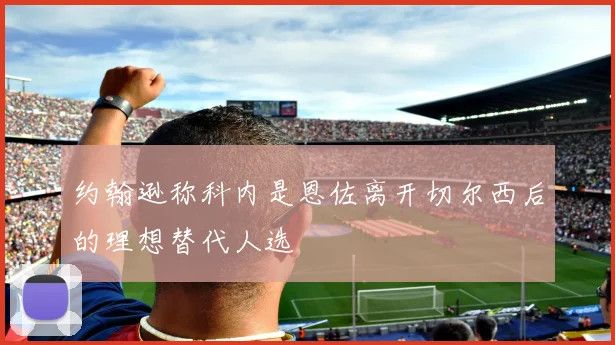 约翰逊称科内是恩佐离开切尔西后的理想替代人选