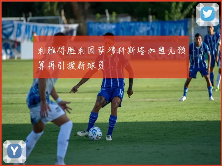 利雅得胜利因萨穆科斯塔加盟无预算再引援新球员