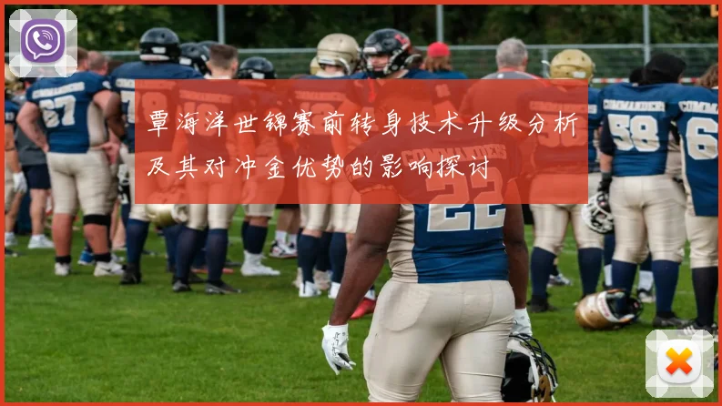 覃海洋世锦赛前转身技术升级分析及其对冲金优势的影响探讨