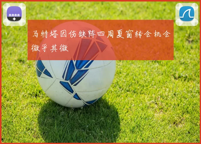 马特塔因伤缺阵四周夏窗转会机会微乎其微